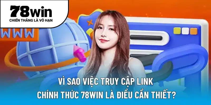 Vì sao việc truy cập link chính thức 78WIN là điều cần thiết?