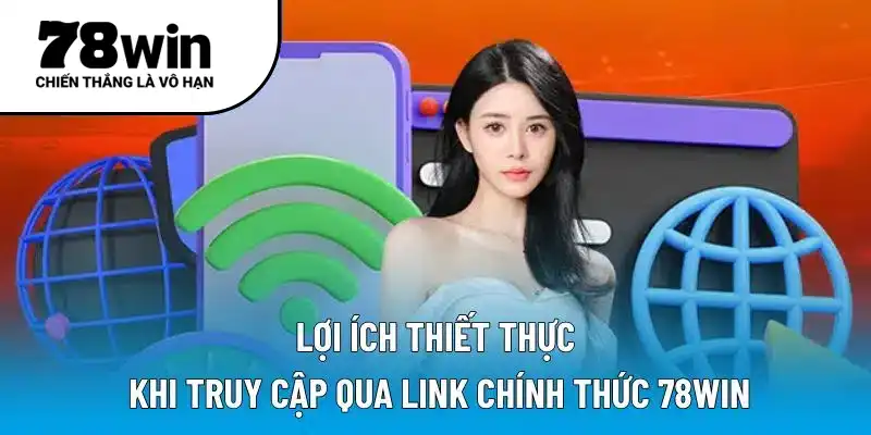 Lợi ích thiết thực khi truy cập qua link chính thức 78WIN