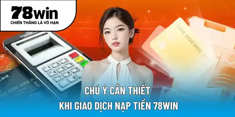 Chú ý cần thiết khi giao dịch nạp tiền 78WIN