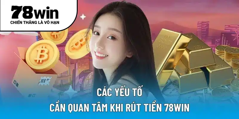 Các yếu tố cần quan tâm khi rút tiền 78WIN